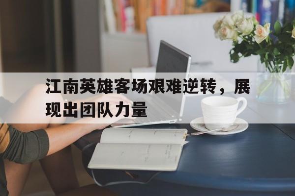包含江南英雄客场艰难逆转，展现出团队力量的词条